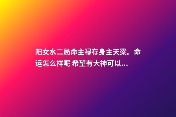 阳女水二局命主禄存身主天梁。命运怎么样呢 希望有大神可以解释一下？ 女命水二局是什么意思-第1张-观点-玄机派